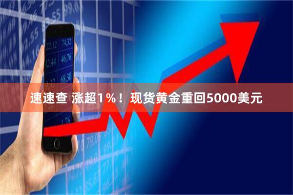 速速查 涨超1％！现货黄金重回5000美元