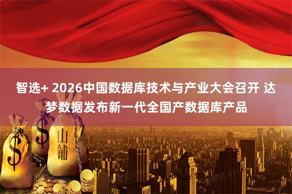 智选+ 2026中国数据库技术与产业大会召开 达梦数据发布新一代全国产数据库产品