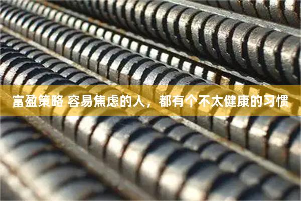 富盈策略 容易焦虑的人，都有个不太健康的习惯