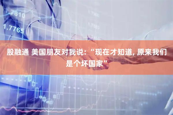 股融通 美国朋友对我说: “现在才知道, 原来我们是个坏国家”